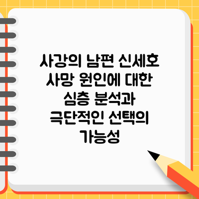 사강의 남편 신세호 사망 원인에 대한 심층 분석과 극단적인 선택의 가능성